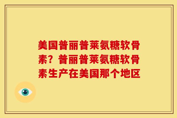 美国普丽普莱氨糖软骨素？普丽普莱氨糖软骨素生产在美国那个地区