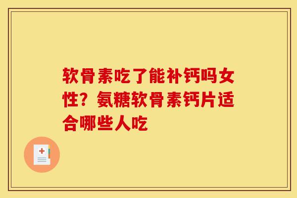 软骨素吃了能补钙吗女性？氨糖软骨素钙片适合哪些人吃