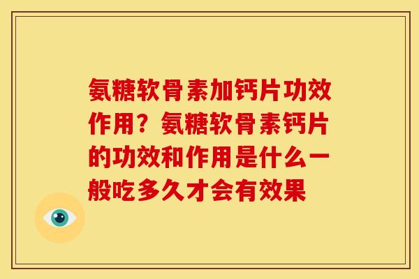 氨糖软骨素加钙片功效作用？氨糖软骨素钙片的功效和作用是什么一般吃多久才会有效果