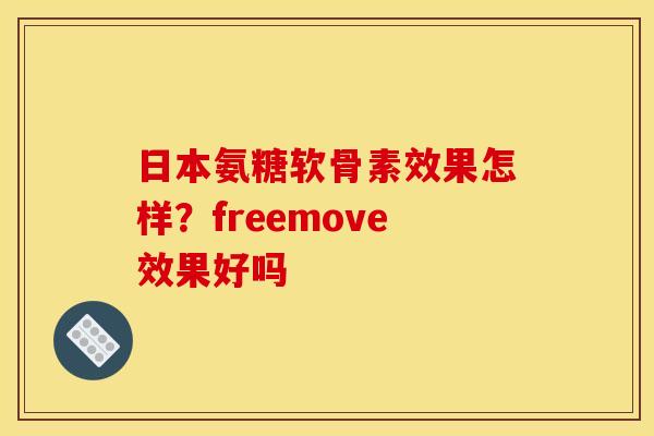日本氨糖软骨素效果怎样？freemove效果好吗