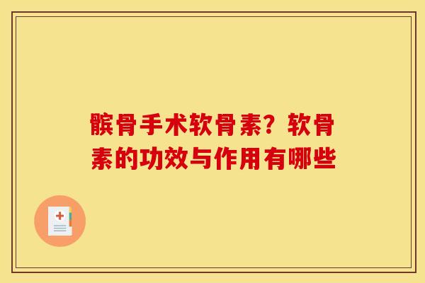 髌骨手术软骨素？软骨素的功效与作用有哪些