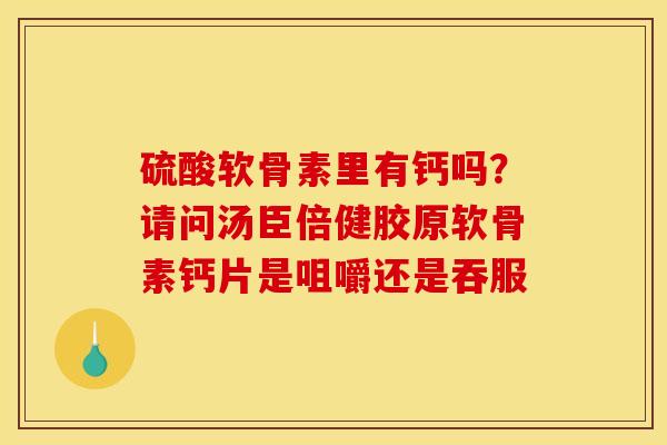 硫酸软骨素里有钙吗？请问汤臣倍健胶原软骨素钙片是咀嚼还是吞服