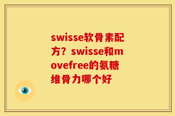 swisse软骨素配方？swisse和movefree的氨糖维骨力哪个好