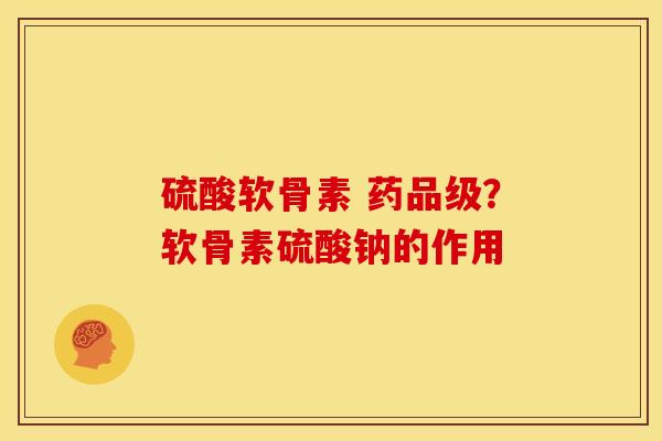硫酸软骨素 药品级？软骨素硫酸钠的作用