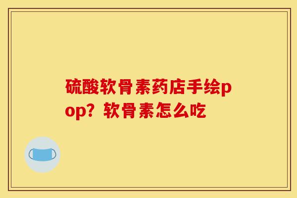 硫酸软骨素药店手绘pop？软骨素怎么吃