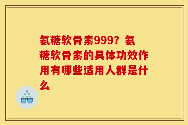 氨糖软骨素999？氨糖软骨素的具体功效作用有哪些适用人群是什么
