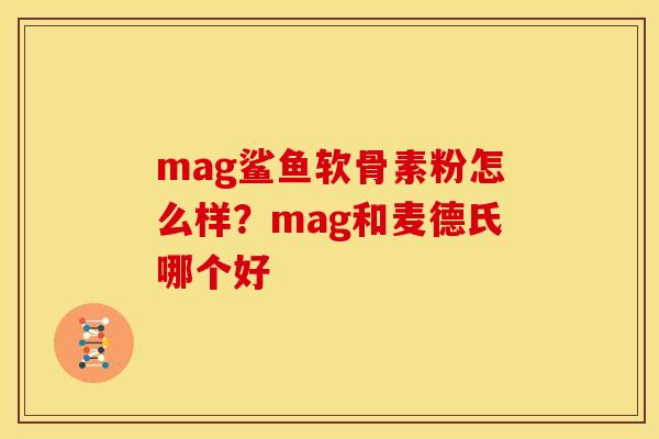 mag鲨鱼软骨素粉怎么样？mag和麦德氏哪个好