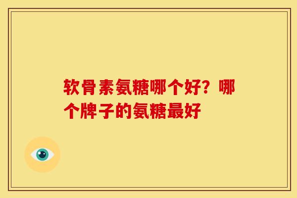 软骨素氨糖哪个好？哪个牌子的氨糖最好