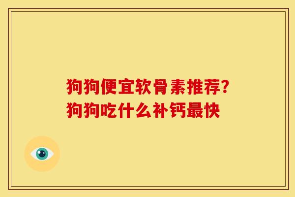 狗狗便宜软骨素推荐？狗狗吃什么补钙最快