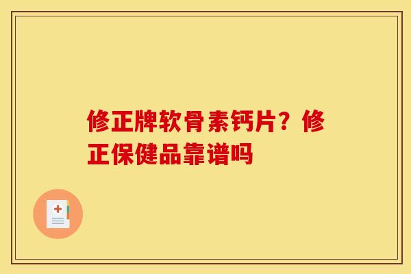 修正牌软骨素钙片？修正保健品靠谱吗