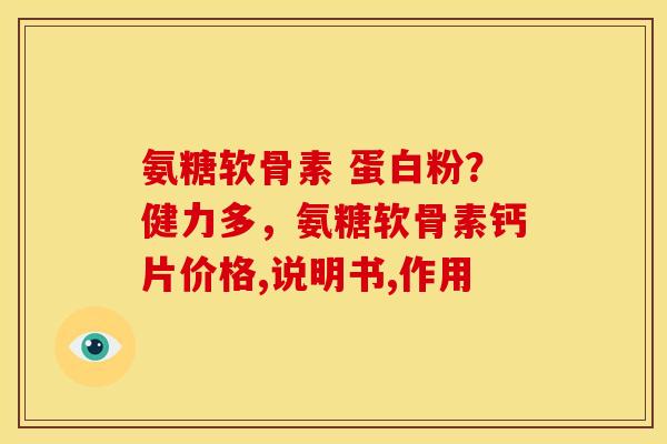 氨糖软骨素 蛋白粉？健力多，氨糖软骨素钙片价格,说明书,作用