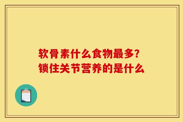 软骨素什么食物最多？锁住关节营养的是什么