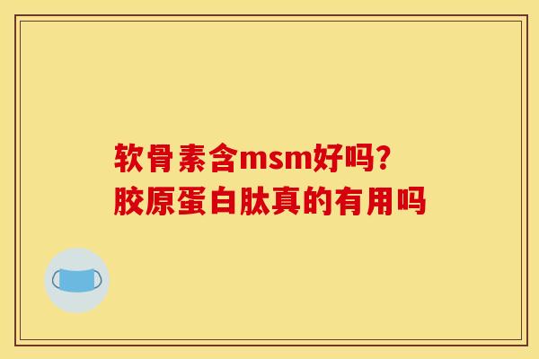 软骨素含msm好吗？胶原蛋白肽真的有用吗