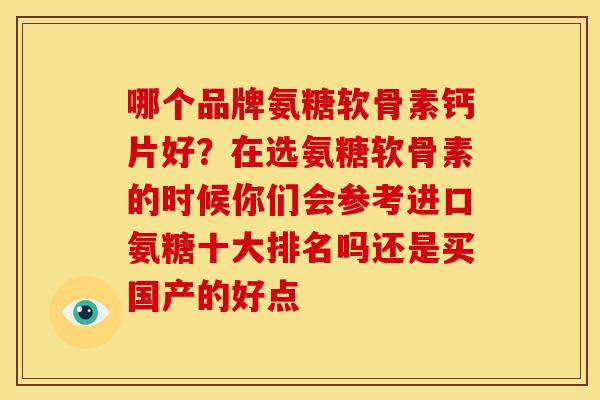 哪个品牌氨糖软骨素钙片好？在选氨糖软骨素的时候你们会参考进口氨糖十大排名吗还是买国产的好点