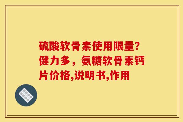 硫酸软骨素使用限量？健力多，氨糖软骨素钙片价格,说明书,作用