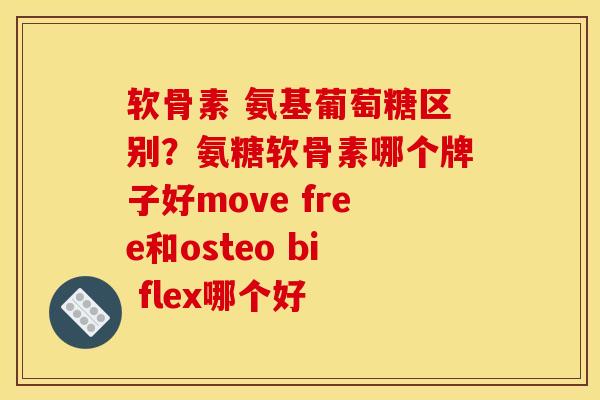 软骨素 氨基葡萄糖区别？氨糖软骨素哪个牌子好move free和osteo bi flex哪个好
