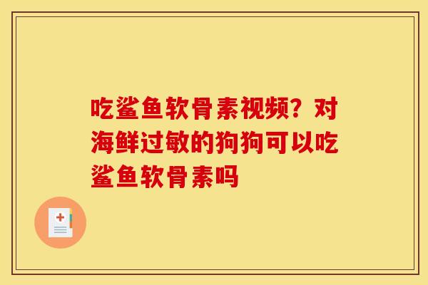吃鲨鱼软骨素视频？对海鲜过敏的狗狗可以吃鲨鱼软骨素吗