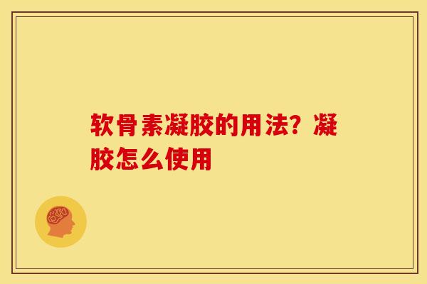 软骨素凝胶的用法？凝胶怎么使用