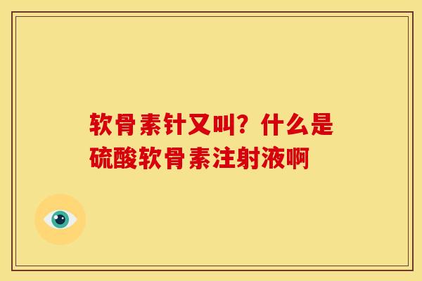 软骨素针又叫？什么是硫酸软骨素注射液啊