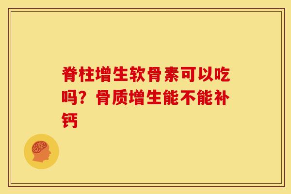 脊柱增生软骨素可以吃吗？骨质增生能不能补钙