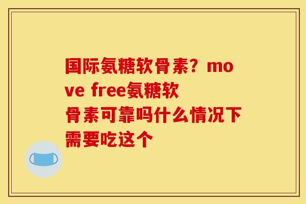 国际氨糖软骨素？move free氨糖软骨素可靠吗什么情况下需要吃这个