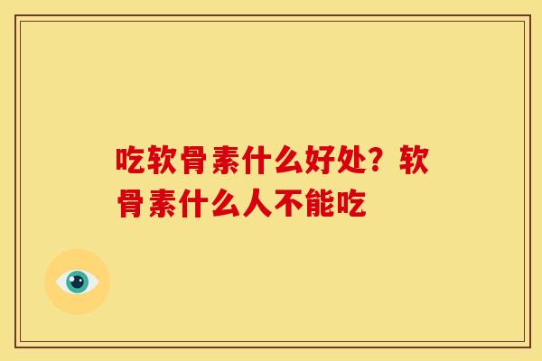 吃软骨素什么好处？软骨素什么人不能吃