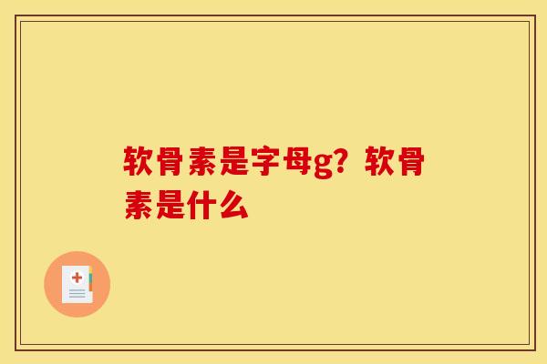 软骨素是字母g？软骨素是什么