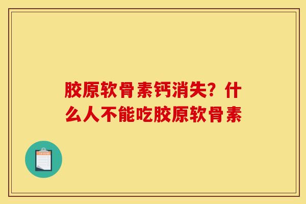 胶原软骨素钙消失？什么人不能吃胶原软骨素