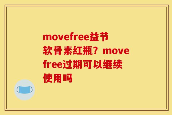 movefree益节软骨素红瓶？movefree过期可以继续使用吗
