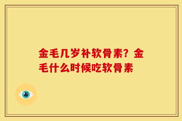 金毛几岁补软骨素？金毛什么时候吃软骨素