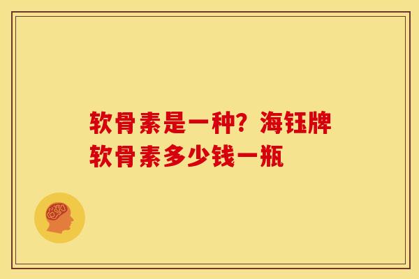 软骨素是一种？海钰牌软骨素多少钱一瓶