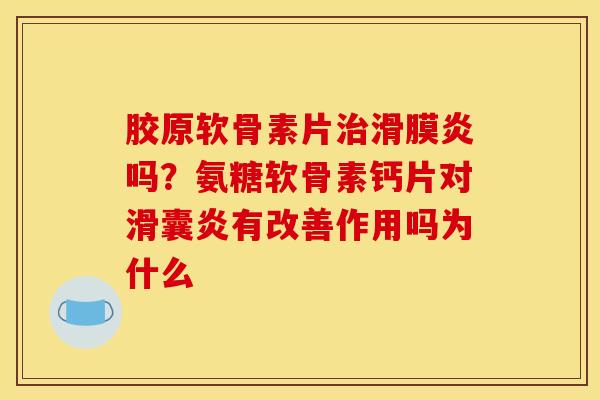 胶原软骨素片治滑膜炎吗？氨糖软骨素钙片对滑囊炎有改善作用吗为什么