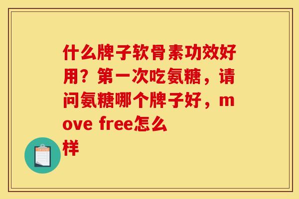 什么牌子软骨素功效好用？第一次吃氨糖，请问氨糖哪个牌子好，move free怎么样