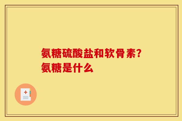 氨糖硫酸盐和软骨素？氨糖是什么