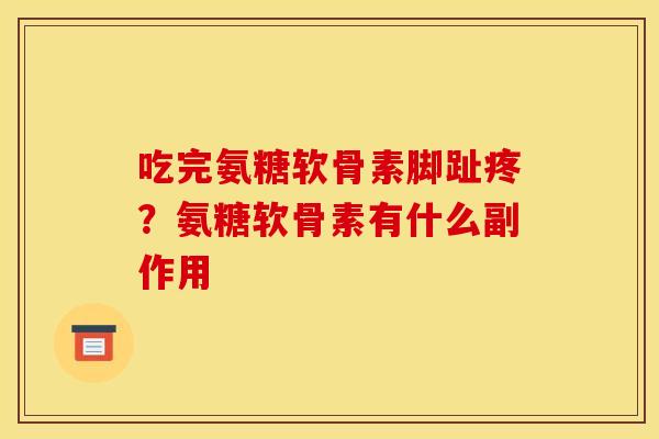 吃完氨糖软骨素脚趾疼？氨糖软骨素有什么副作用