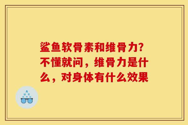 鲨鱼软骨素和维骨力？不懂就问，维骨力是什么，对身体有什么效果