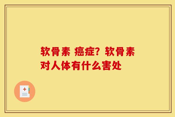 软骨素 癌症？软骨素对人体有什么害处