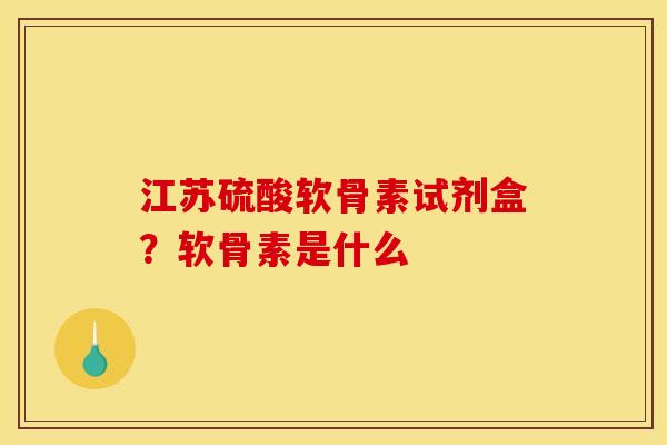 江苏硫酸软骨素试剂盒？软骨素是什么