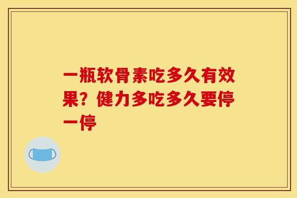 一瓶软骨素吃多久有效果？健力多吃多久要停一停