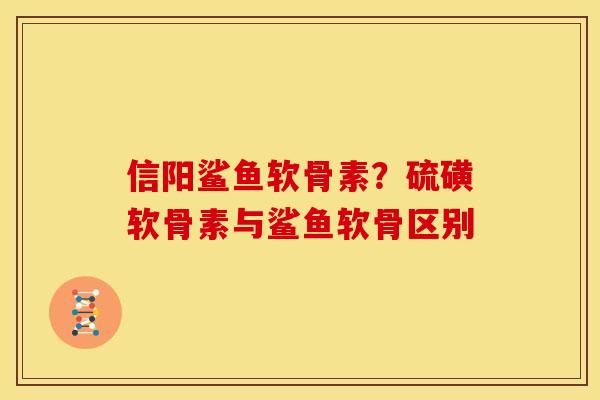 信阳鲨鱼软骨素？硫磺软骨素与鲨鱼软骨区别