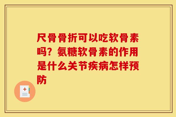 尺骨骨折可以吃软骨素吗？氨糖软骨素的作用是什么关节疾病怎样预防