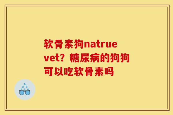 软骨素狗natruevet？糖尿病的狗狗可以吃软骨素吗