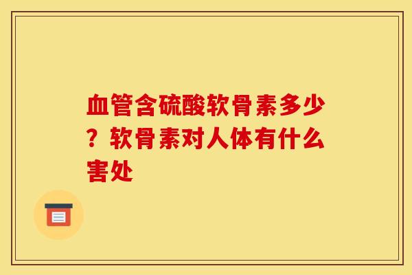血管含硫酸软骨素多少？软骨素对人体有什么害处