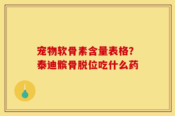 宠物软骨素含量表格？泰迪髌骨脱位吃什么药