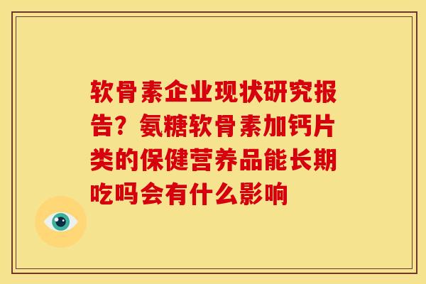 软骨素企业现状研究报告？氨糖软骨素加钙片类的保健营养品能长期吃吗会有什么影响