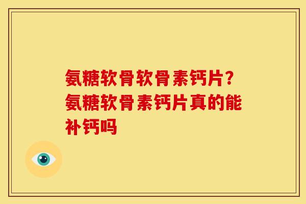 氨糖软骨软骨素钙片？氨糖软骨素钙片真的能补钙吗