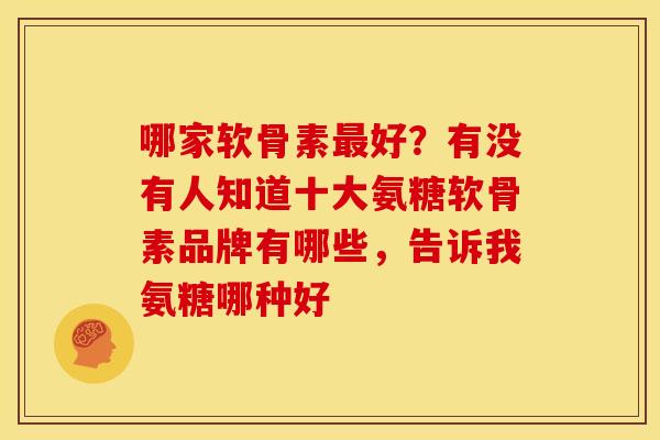 哪家软骨素最好？有没有人知道十大氨糖软骨素品牌有哪些，告诉我氨糖哪种好