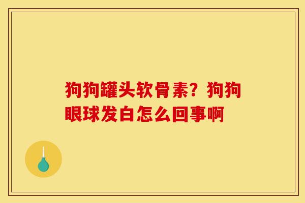 狗狗罐头软骨素？狗狗眼球发白怎么回事啊