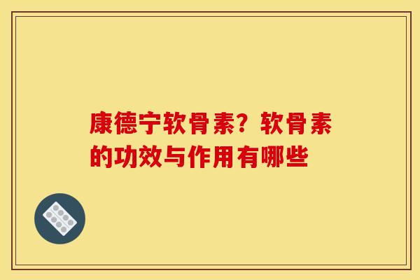 康德宁软骨素？软骨素的功效与作用有哪些