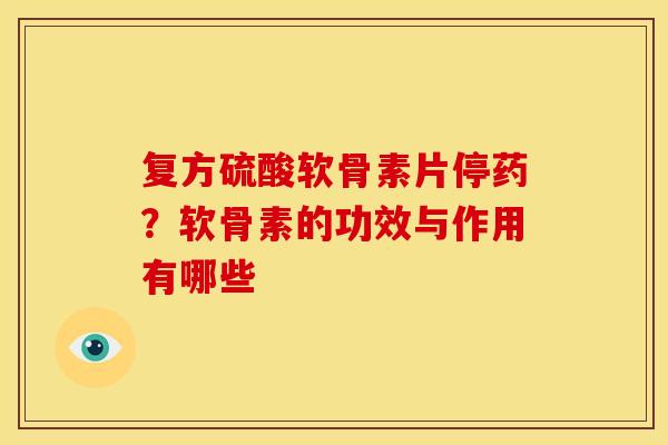 复方硫酸软骨素片停药？软骨素的功效与作用有哪些